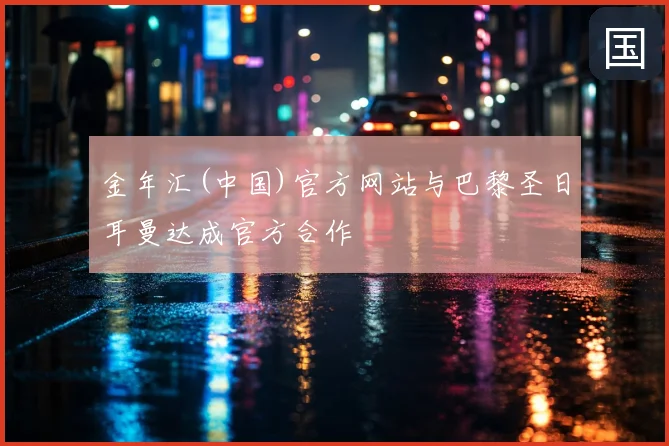 金年汇(中国)官方网站与巴黎圣日耳曼达成官方合作
